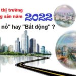 Dự báo thị trường bất động sản năm 2022: Bùng nổ hay Bất động ?