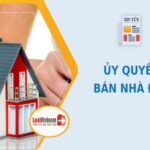 Ủy quyền bán nhà đất: 6 quy định người dân cần biết