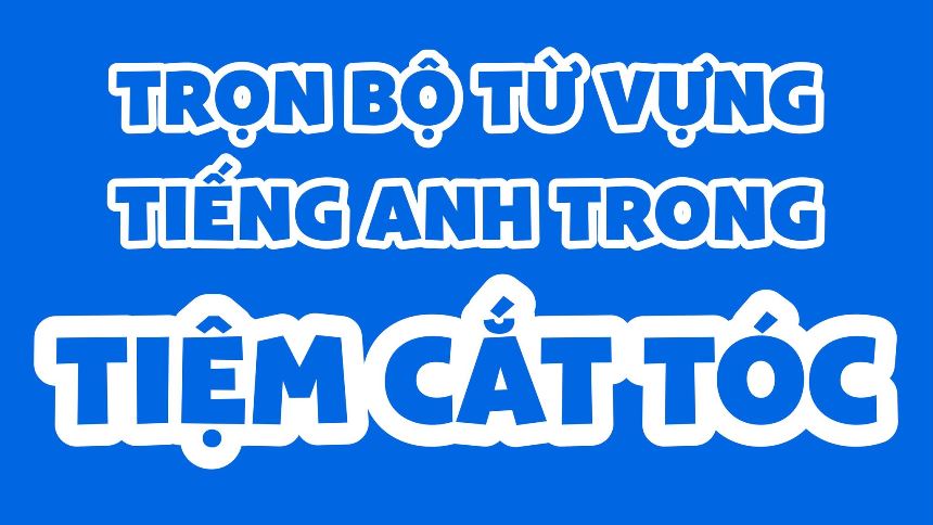 Trọn bộ từ vựng trong tiệm cắt tóc | Tiếng Anh Nghe Nói